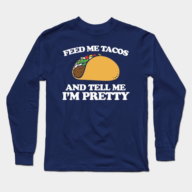 Feed me tacos and tell me I'm pretty Long Sleeve T-Shirt by bubbsnugg